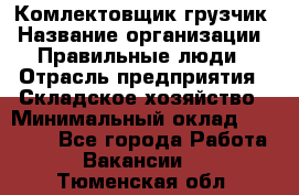 Комлектовщик-грузчик › Название организации ­ Правильные люди › Отрасль предприятия ­ Складское хозяйство › Минимальный оклад ­ 24 000 - Все города Работа » Вакансии   . Тюменская обл.